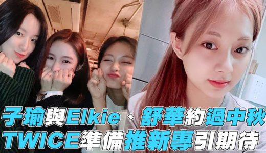 【TWICE】子瑜與Elkie、舒華約過中秋 TWICE準備推新專引期待