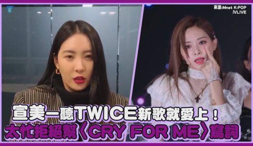 宣美一聽TWICE新歌就愛上！因太忙拒絕幫〈CRY FOR ME〉寫詞｜【宣美】