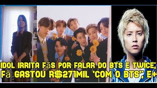 Idol irrita fãs por falar do BTS e Twice; Fã gastou R$271mil 'com o grupo'; E+,...