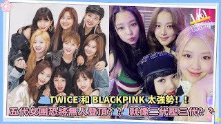 TWICE和BLACKPINK太強勢！！ 五代女團恐將無人登頂？？ 就像二代壓三代？？