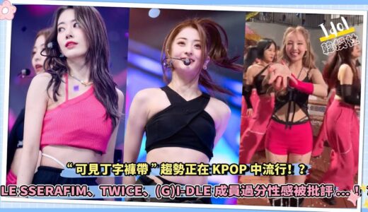 “可見丁字褲帶”趨勢正在KPOP中流行！？LE SSERAFIM、TWICE、(G)I-DLE成員過分性感被批評…！？