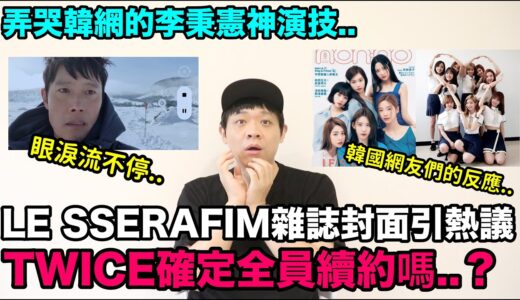 TWICE確定全員續約嗎？/LE SSERAFIM雜誌封面引熱議/弄哭韓網的李秉憲神演技｜DenQ