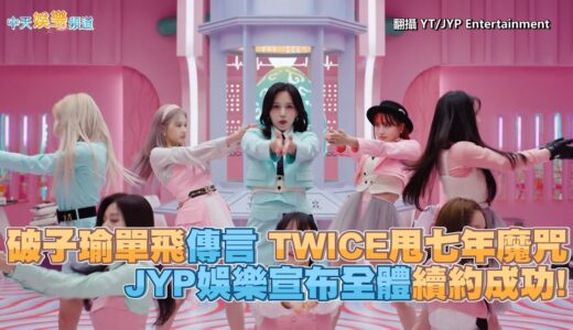 【撩星聞】破子瑜單飛傳言 TWICE甩七年魔咒 JYP娛樂宣布全體續約成功!