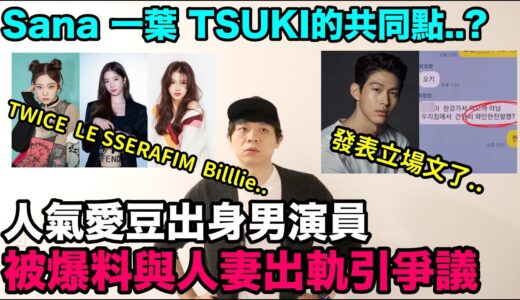 人氣愛豆出身男演員被爆料與人妻出軌引爭議/TWICE Sana LE SSERAFIM一葉 Billlie TSUKI的共同點？｜DenQ